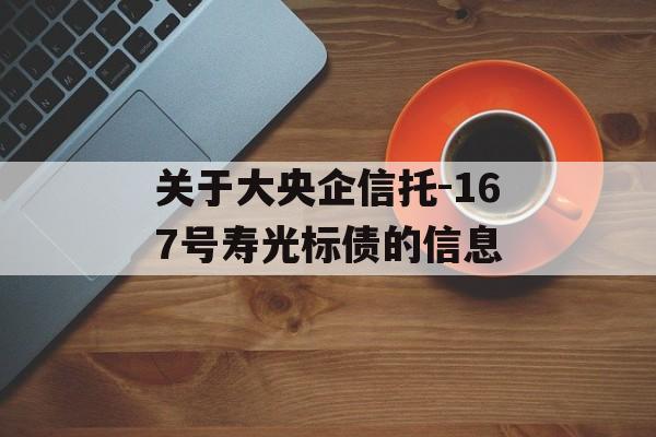 关于大央企信托-167号寿光标债的信息