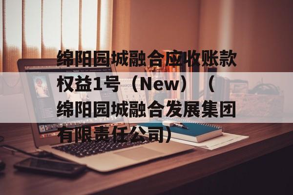 绵阳园城融合应收账款权益1号（New）（绵阳园城融合发展集团有限责任公司）