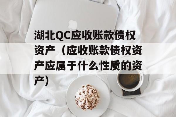 湖北QC应收账款债权资产（应收账款债权资产应属于什么性质的资产）