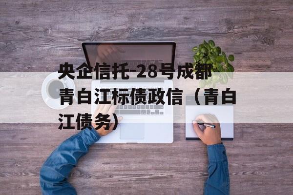 央企信托-28号成都青白江标债政信（青白江债务）