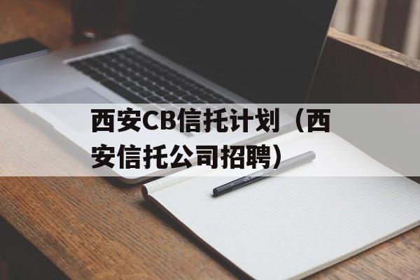 西安CB信托计划（西安信托公司招聘）