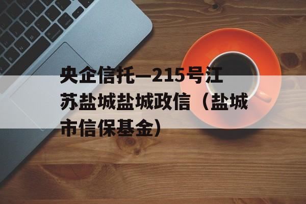 央企信托—215号江苏盐城盐城政信（盐城市信保基金）