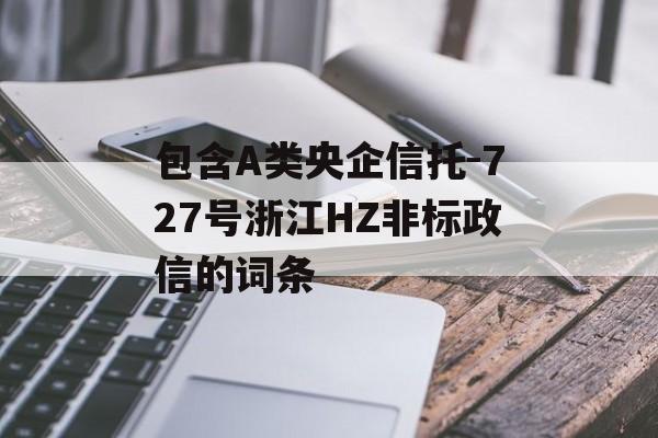 包含A类央企信托-727号浙江HZ非标政信的词条