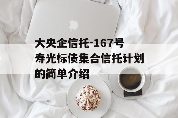 大央企信托-167号寿光标债集合信托计划的简单介绍