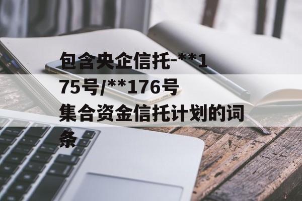 包含央企信托-**175号/**176号集合资金信托计划的词条