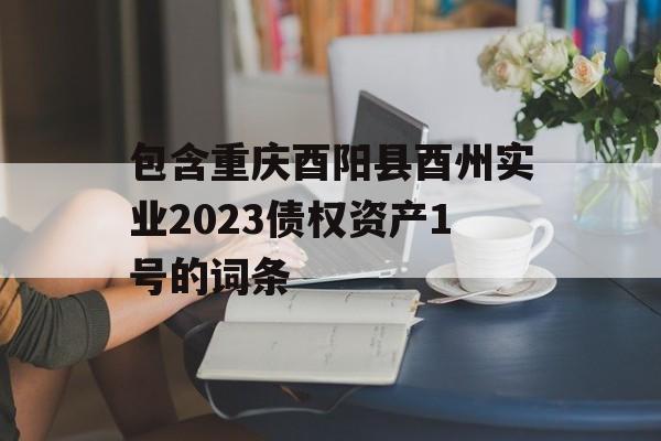 包含重庆酉阳县酉州实业2023债权资产1号的词条