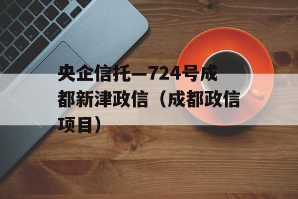 央企信托—724号成都新津政信（成都政信项目）