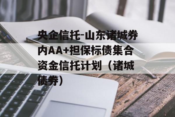 央企信托-山东诸城券内AA+担保标债集合资金信托计划（诸城 债券）