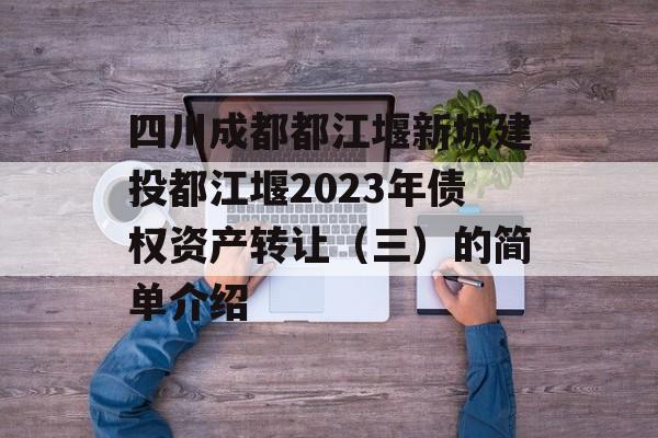 四川成都都江堰新城建投都江堰2023年债权资产转让（三）的简单介绍