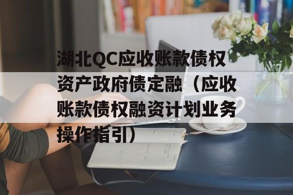 湖北QC应收账款债权资产政府债定融（应收账款债权融资计划业务操作指引）