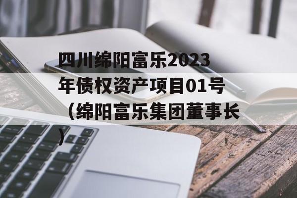 四川绵阳富乐2023年债权资产项目01号（绵阳富乐集团董事长）