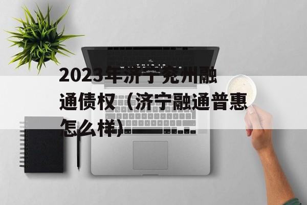 2023年济宁兖州融通债权（济宁融通普惠怎么样）