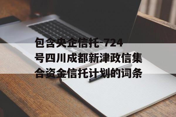 包含央企信托-724号四川成都新津政信集合资金信托计划的词条