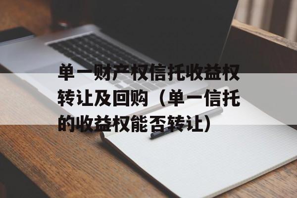 单一财产权信托收益权转让及回购（单一信托的收益权能否转让）