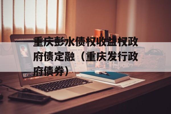 重庆彭水债权收益权政府债定融（重庆发行政府债券）