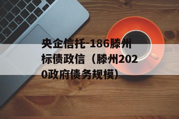 央企信托-186滕州标债政信（滕州2020政府债务规模）