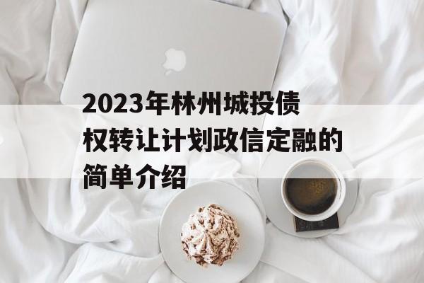 2023年林州城投债权转让计划政信定融的简单介绍