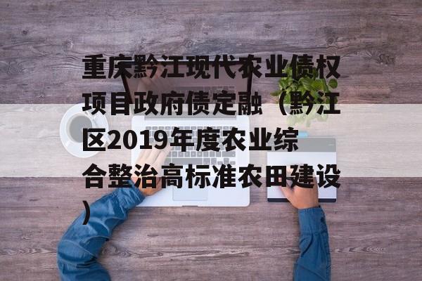 重庆黔江现代农业债权项目政府债定融（黔江区2019年度农业综合整治高标准农田建设）