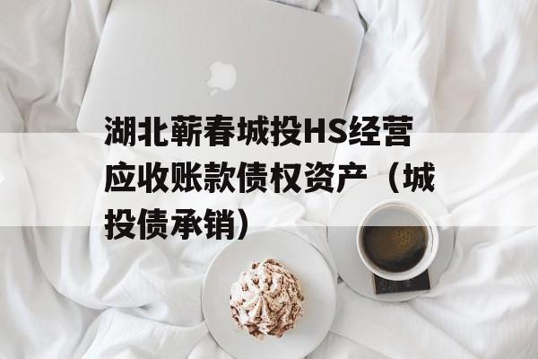 湖北蕲春城投HS经营应收账款债权资产（城投债承销）