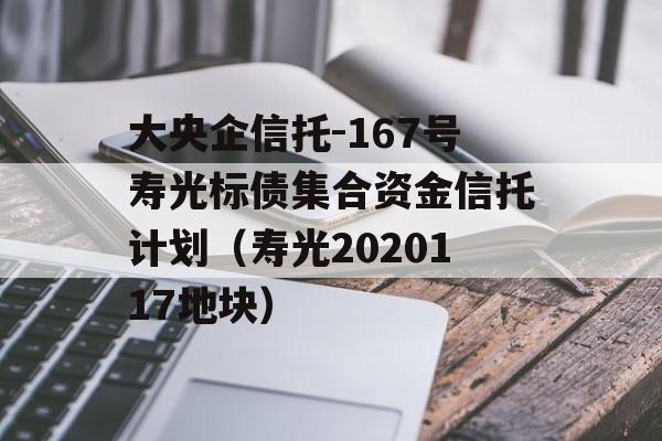 大央企信托-167号寿光标债集合资金信托计划（寿光2020117地块）