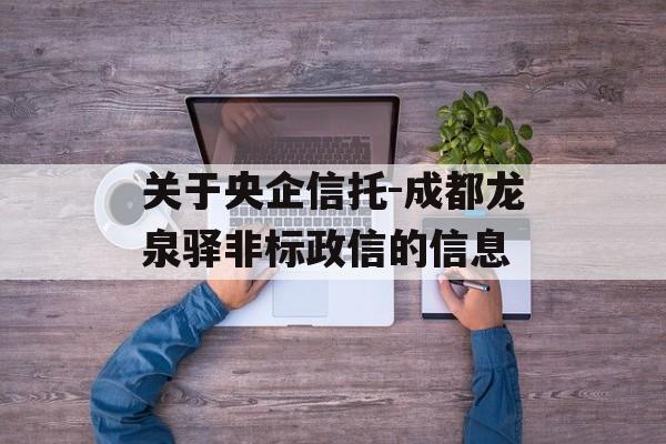 关于央企信托-成都龙泉驿非标政信的信息