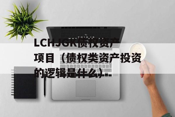 LCHJGK债权资产项目（债权类资产投资的逻辑是什么）