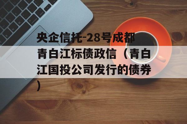 央企信托-28号成都青白江标债政信（青白江国投公司发行的债券）