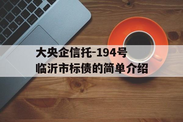 大央企信托-194号临沂市标债的简单介绍