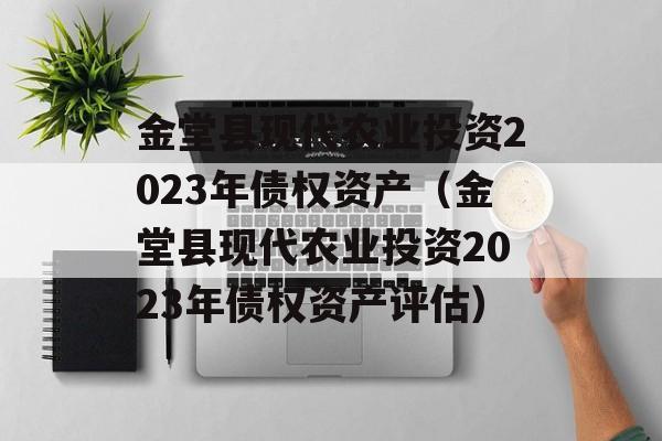 金堂县现代农业投资2023年债权资产（金堂县现代农业投资2023年债权资产评估）