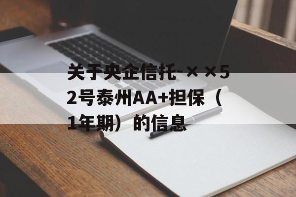 关于央企信托-××52号泰州AA+担保（1年期）的信息