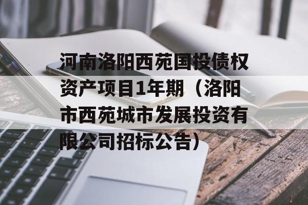 河南洛阳西苑国投债权资产项目1年期（洛阳市西苑城市发展投资有限公司招标公告）