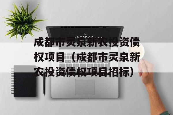 成都市灵泉新农投资债权项目（成都市灵泉新农投资债权项目招标）