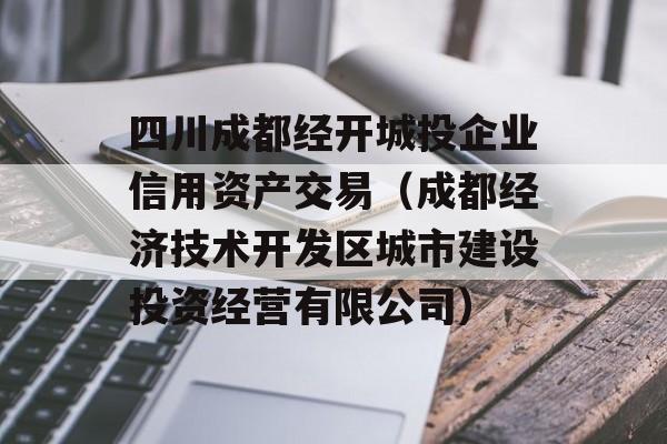 四川成都经开城投企业信用资产交易（成都经济技术开发区城市建设投资经营有限公司）