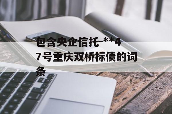 包含央企信托-**47号重庆双桥标债的词条