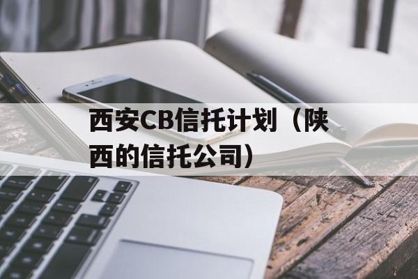 西安CB信托计划（陕西的信托公司）