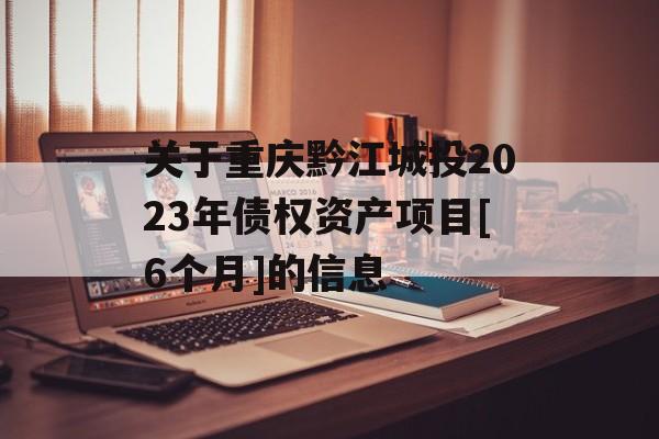 关于重庆黔江城投2023年债权资产项目[6个月]的信息