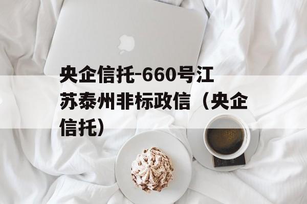 央企信托-660号江苏泰州非标政信（央企信托）