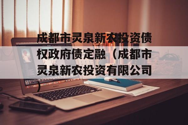 成都市灵泉新农投资债权政府债定融（成都市灵泉新农投资有限公司）