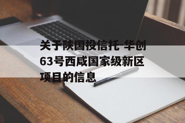 关于陕国投信托-华创63号西咸国家级新区项目的信息