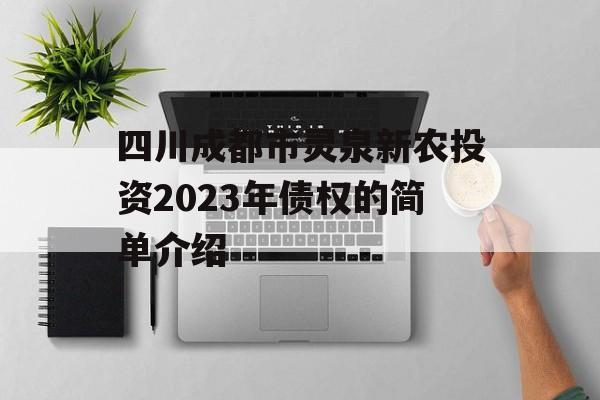 四川成都市灵泉新农投资2023年债权的简单介绍