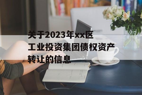 关于2023年xx区工业投资集团债权资产转让的信息