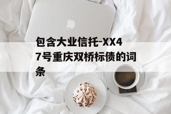 包含大业信托-XX47号重庆双桥标债的词条