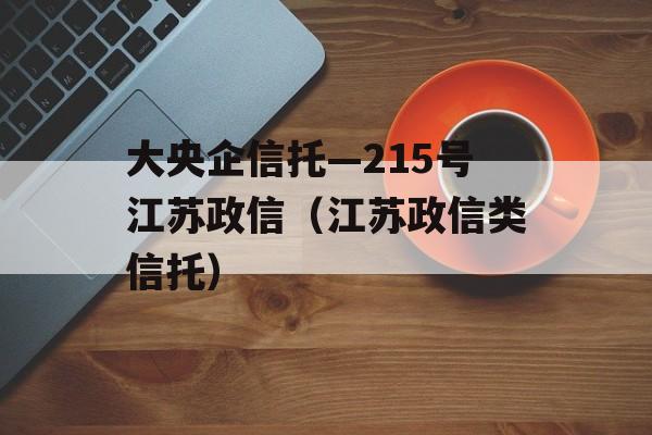 大央企信托—215号江苏政信（江苏政信类信托）