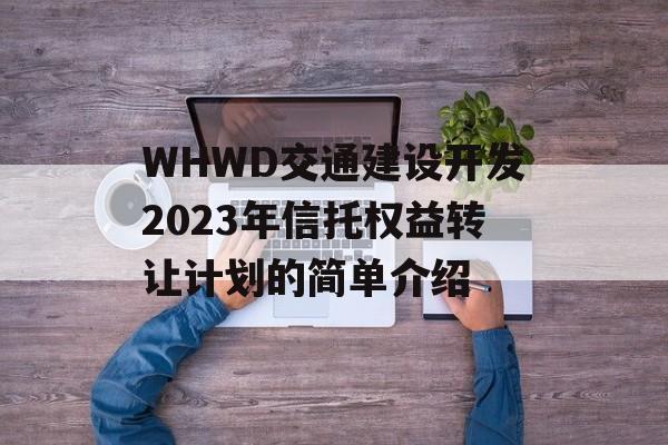 WHWD交通建设开发2023年信托权益转让计划的简单介绍