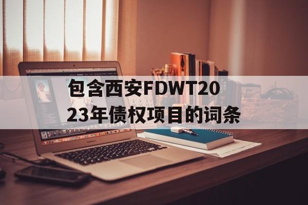 包含西安FDWT2023年债权项目的词条