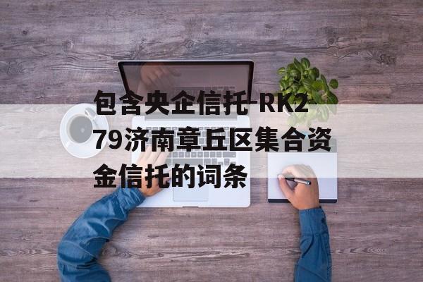 包含央企信托-RK279济南章丘区集合资金信托的词条