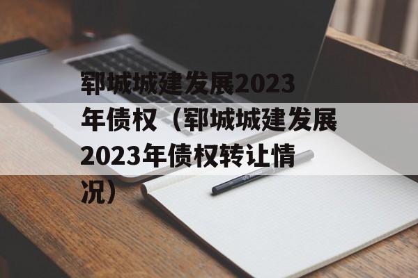 郓城城建发展2023年债权（郓城城建发展2023年债权转让情况）