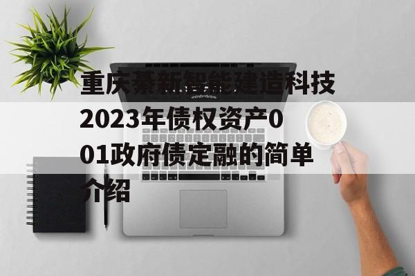 重庆綦新智能建造科技2023年债权资产001政府债定融的简单介绍