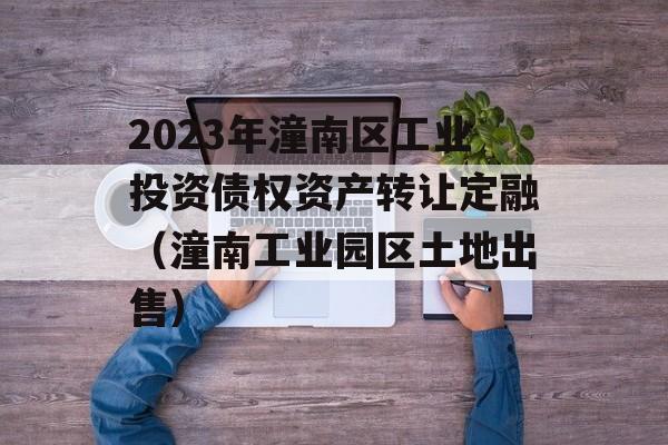 2023年潼南区工业投资债权资产转让定融（潼南工业园区土地出售）