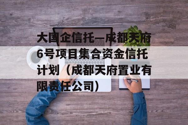 大国企信托—成都天府6号项目集合资金信托计划（成都天府置业有限责任公司）